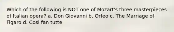 Which of the following is NOT one of Mozart's three masterpieces of Italian opera? a. Don Giovanni b. Orfeo c. The Marriage of Figaro d. Cosi fan tutte