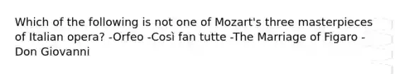 Which of the following is not one of Mozart's three masterpieces of Italian opera? -Orfeo -Così fan tutte -The Marriage of Figaro -Don Giovanni