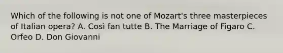 Which of the following is not one of Mozart's three masterpieces of Italian opera? A. Così fan tutte B. The Marriage of Figaro C. Orfeo D. Don Giovanni