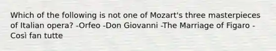 Which of the following is not one of Mozart's three masterpieces of Italian opera? -Orfeo -Don Giovanni -The Marriage of Figaro -Così fan tutte