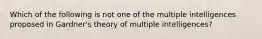 Which of the following is not one of the multiple intelligences proposed in Gardner's theory of multiple intelligences?