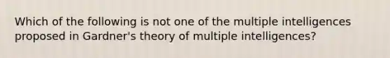 Which of the following is not one of the multiple intelligences proposed in Gardner's theory of multiple intelligences?