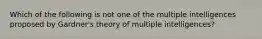 Which of the following is not one of the multiple intelligences proposed by Gardner's theory of multiple intelligences?