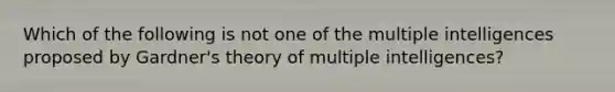 Which of the following is not one of the multiple intelligences proposed by Gardner's theory of multiple intelligences?