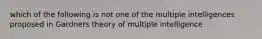 which of the following is not one of the multiple intelligences proposed in Gardners theory of multiple intelligence