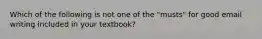 Which of the following is not one of the "musts" for good email writing included in your textbook?