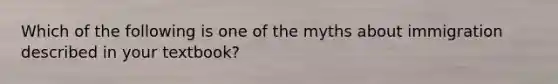 Which of the following is one of the myths about immigration described in your textbook?