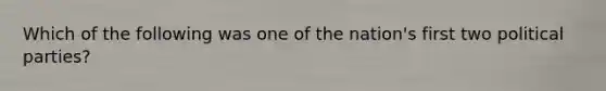Which of the following was one of the nation's first two political parties?