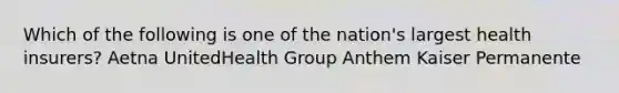 Which of the following is one of the nation's largest health insurers? Aetna UnitedHealth Group Anthem Kaiser Permanente