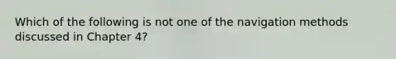 Which of the following is not one of the navigation methods discussed in Chapter 4?