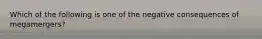 Which of the following is one of the negative consequences of megamergers?