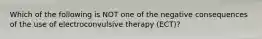 Which of the following is NOT one of the negative consequences of the use of electroconvulsive therapy (ECT)?