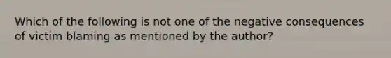 Which of the following is not one of the negative consequences of victim blaming as mentioned by the author?