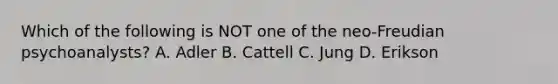 Which of the following is NOT one of the neo-Freudian psychoanalysts? A. Adler B. Cattell C. Jung D. Erikson