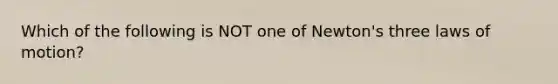 Which of the following is NOT one of Newton's three laws of motion?