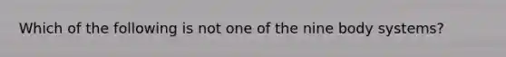 Which of the following is not one of the nine body systems?