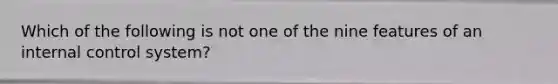 Which of the following is not one of the nine features of an internal control system?