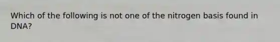 Which of the following is not one of the nitrogen basis found in DNA?