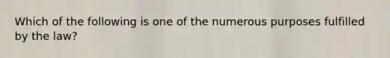 Which of the following is one of the numerous purposes fulfilled by the law?