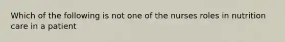 Which of the following is not one of the nurses roles in nutrition care in a patient