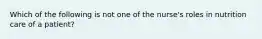 Which of the following is not one of the nurse's roles in nutrition care of a patient?