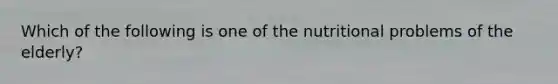 Which of the following is one of the nutritional problems of the elderly?