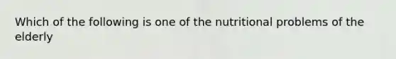 Which of the following is one of the nutritional problems of the elderly