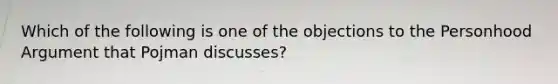 Which of the following is one of the objections to the Personhood Argument that Pojman discusses?