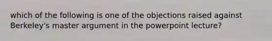 which of the following is one of the objections raised against Berkeley's master argument in the powerpoint lecture?