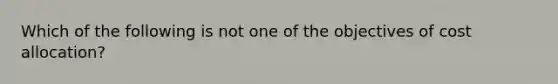 Which of the following is not one of the objectives of cost allocation?