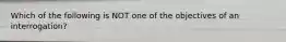 Which of the following is NOT one of the objectives of an interrogation?