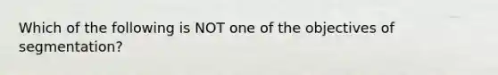 Which of the following is NOT one of the objectives of segmentation?