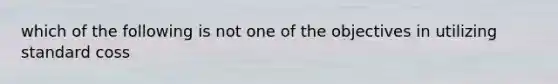 which of the following is not one of the objectives in utilizing standard coss