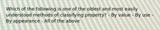 Which of the following is one of the oldest and most easily understood methods of classifying property? - By value - By use - By appearance - All of the above