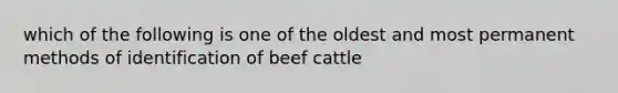 which of the following is one of the oldest and most permanent methods of identification of beef cattle