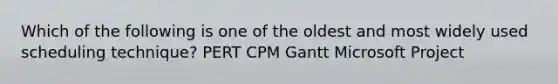 Which of the following is one of the oldest and most widely used scheduling technique? PERT CPM Gantt Microsoft Project