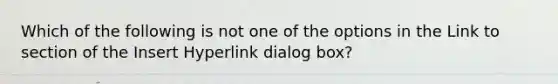 Which of the following is not one of the options in the Link to section of the Insert Hyperlink dialog box?