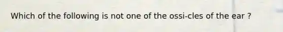 Which of the following is not one of the ossi-cles of the ear ?