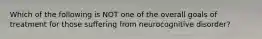 Which of the following is NOT one of the overall goals of treatment for those suffering from neurocognitive disorder?