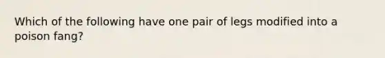 Which of the following have one pair of legs modified into a poison fang?