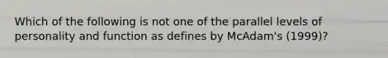 Which of the following is not one of the parallel levels of personality and function as defines by McAdam's (1999)?