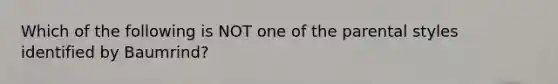 Which of the following is NOT one of the parental styles identified by Baumrind?