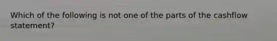 Which of the following is not one of the parts of the cashflow statement?