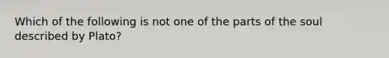 Which of the following is not one of the parts of the soul described by Plato?