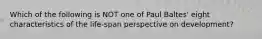 Which of the following is NOT one of Paul Baltes' eight characteristics of the life-span perspective on development?