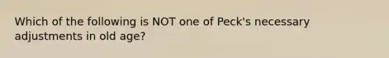 Which of the following is NOT one of Peck's necessary adjustments in old age?