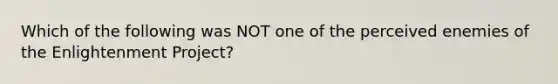 Which of the following was NOT one of the perceived enemies of the Enlightenment Project?