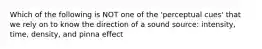 Which of the following is NOT one of the 'perceptual cues' that we rely on to know the direction of a sound source: intensity, time, density, and pinna effect