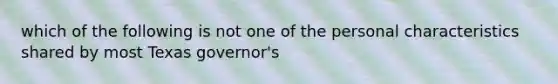 which of the following is not one of the personal characteristics shared by most Texas governor's