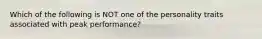 Which of the following is NOT one of the personality traits associated with peak performance?